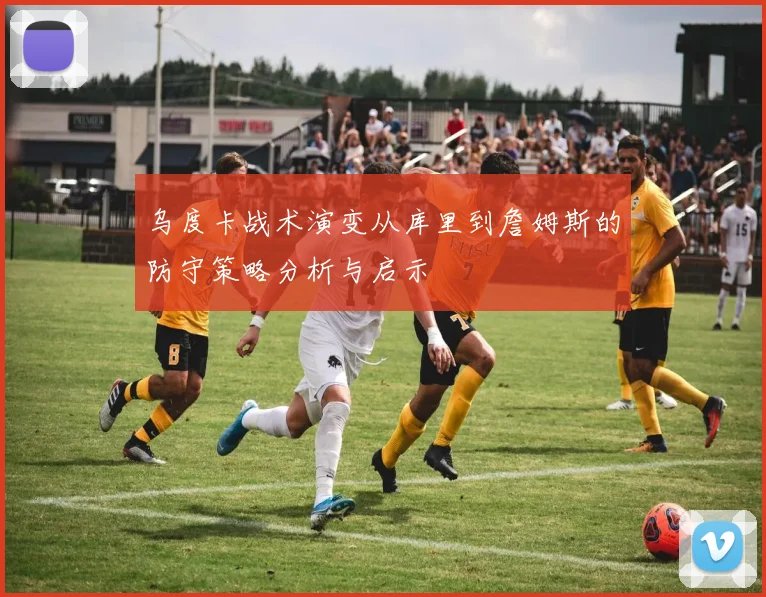 乌度卡战术演变从库里到詹姆斯的防守策略分析与启示