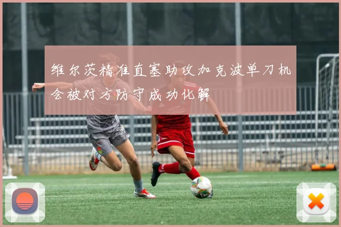 维尔茨精准直塞助攻加克波单刀机会被对方防守成功化解