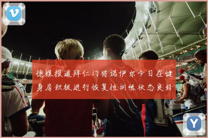 德媒报道拜仁门将诺伊尔今日在健身房积极进行恢复性训练状态良好